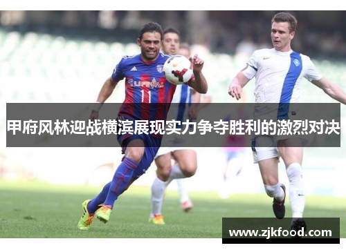 甲府风林迎战横滨展现实力争夺胜利的激烈对决