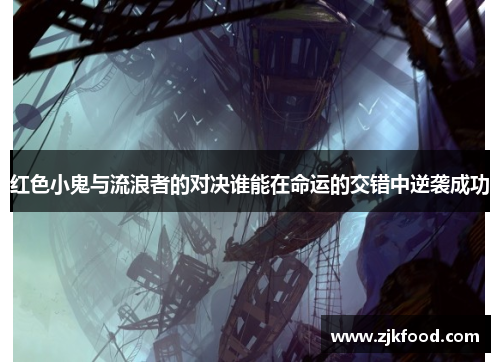 红色小鬼与流浪者的对决谁能在命运的交错中逆袭成功