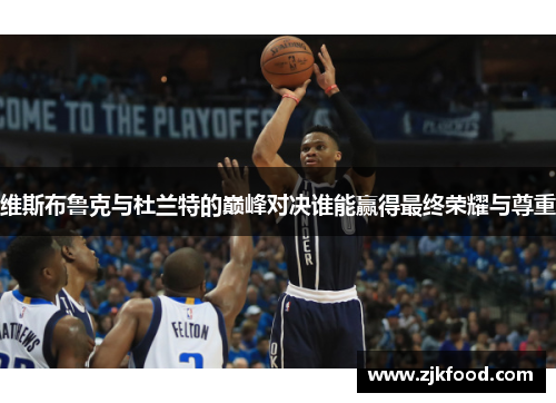 维斯布鲁克与杜兰特的巅峰对决谁能赢得最终荣耀与尊重